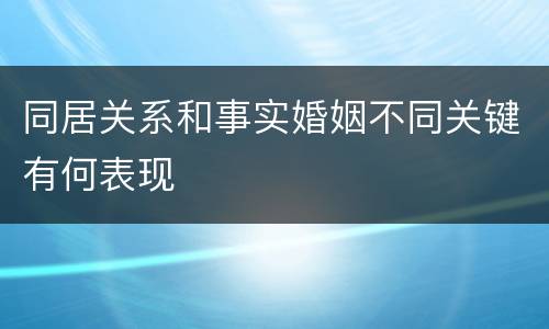 同居关系和事实婚姻不同关键有何表现