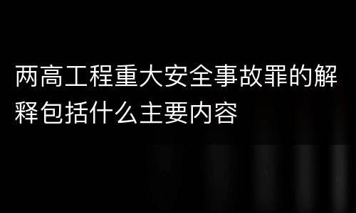 两高工程重大安全事故罪的解释包括什么主要内容