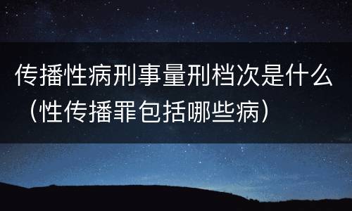传播性病刑事量刑档次是什么（性传播罪包括哪些病）