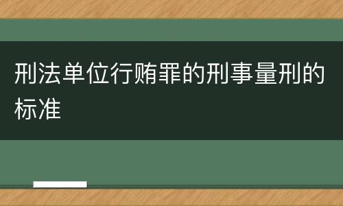 刑法单位行贿罪的刑事量刑的标准
