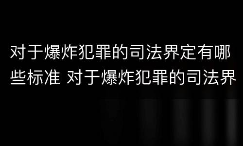 对于爆炸犯罪的司法界定有哪些标准 对于爆炸犯罪的司法界定有哪些标准和要求