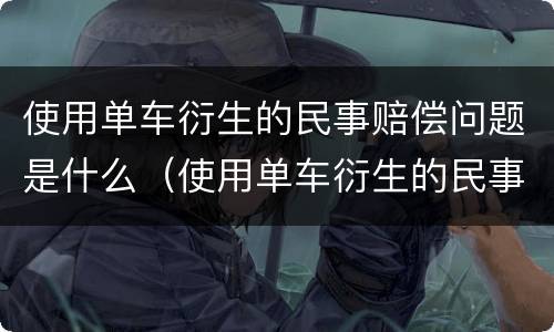 使用单车衍生的民事赔偿问题是什么（使用单车衍生的民事赔偿问题是什么原因）
