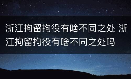 浙江拘留拘役有啥不同之处 浙江拘留拘役有啥不同之处吗