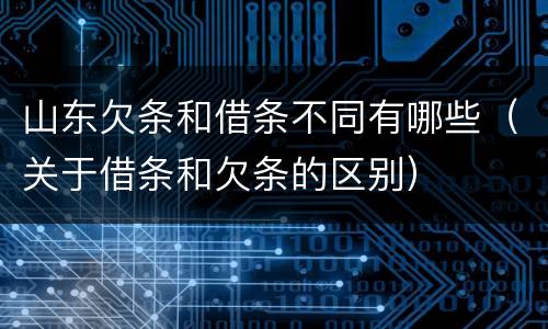 山东欠条和借条不同有哪些（关于借条和欠条的区别）