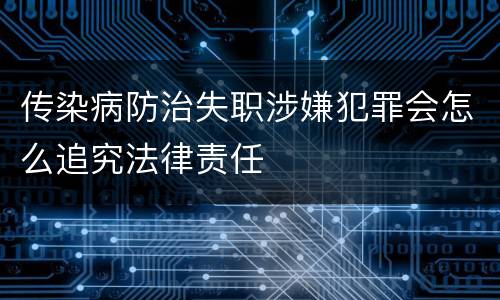 传染病防治失职涉嫌犯罪会怎么追究法律责任