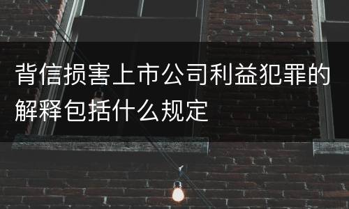 背信损害上市公司利益犯罪的解释包括什么规定