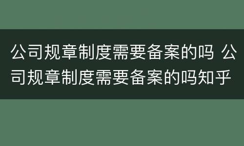 公司规章制度需要备案的吗 公司规章制度需要备案的吗知乎