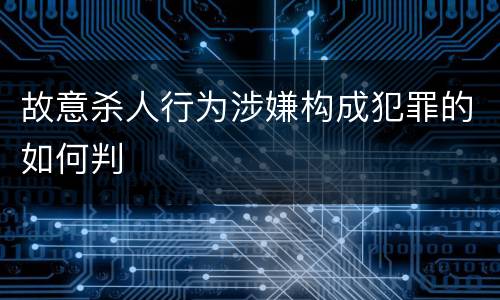故意杀人行为涉嫌构成犯罪的如何判