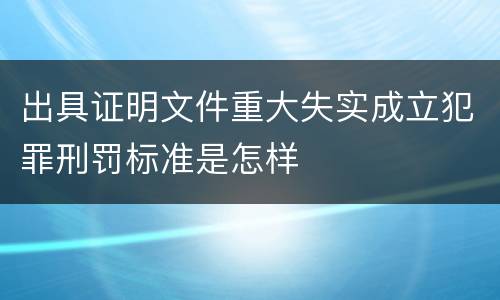 出具证明文件重大失实成立犯罪刑罚标准是怎样