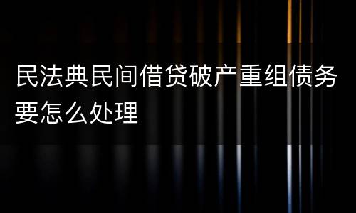 民法典民间借贷破产重组债务要怎么处理