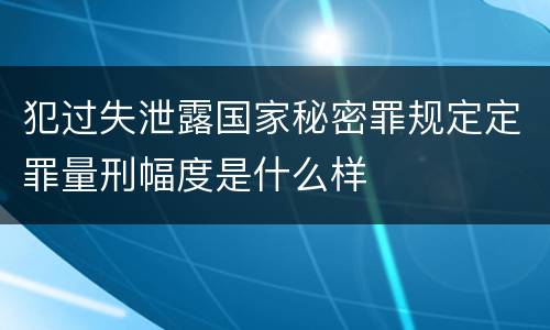 犯过失泄露国家秘密罪规定定罪量刑幅度是什么样