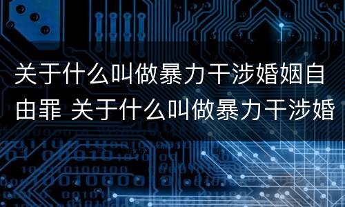 关于什么叫做暴力干涉婚姻自由罪 关于什么叫做暴力干涉婚姻自由罪的认定