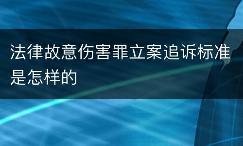 法律故意伤害罪立案追诉标准是怎样的