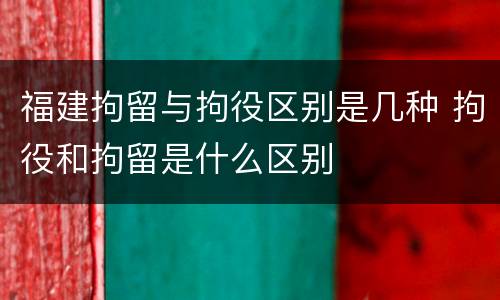 福建拘留与拘役区别是几种 拘役和拘留是什么区别