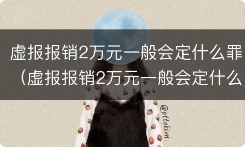 虚报报销2万元一般会定什么罪（虚报报销2万元一般会定什么罪行）