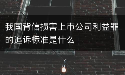 我国背信损害上市公司利益罪的追诉标准是什么