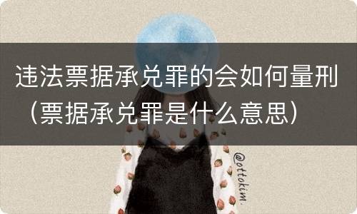 违法票据承兑罪的会如何量刑（票据承兑罪是什么意思）