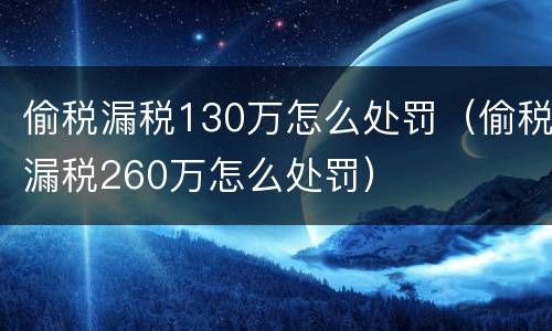 偷税漏税130万怎么处罚（偷税漏税260万怎么处罚）