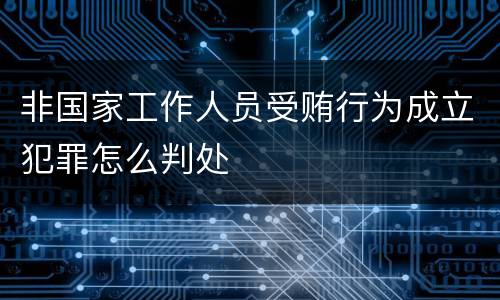 非国家工作人员受贿行为成立犯罪怎么判处