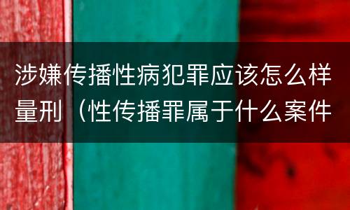 涉嫌传播性病犯罪应该怎么样量刑（性传播罪属于什么案件）