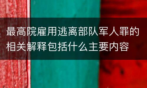 最高院雇用逃离部队军人罪的相关解释包括什么主要内容