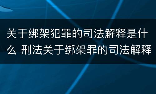 关于绑架犯罪的司法解释是什么 刑法关于绑架罪的司法解释