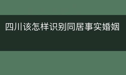 四川该怎样识别同居事实婚姻