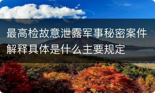 最高检故意泄露军事秘密案件解释具体是什么主要规定