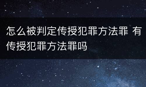 怎么被判定传授犯罪方法罪 有传授犯罪方法罪吗