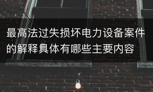 最高法过失损坏电力设备案件的解释具体有哪些主要内容