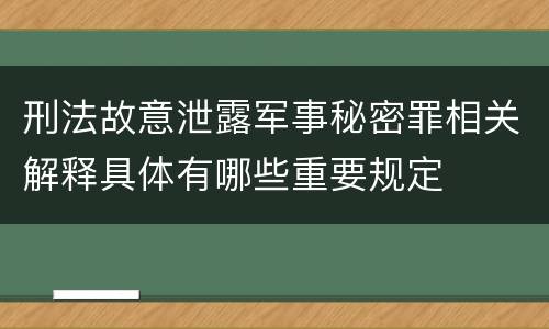 刑法故意泄露军事秘密罪相关解释具体有哪些重要规定