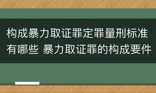 构成暴力取证罪定罪量刑标准有哪些 暴力取证罪的构成要件