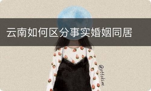 云南如何区分事实婚姻同居