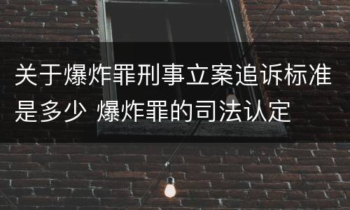 关于爆炸罪刑事立案追诉标准是多少 爆炸罪的司法认定
