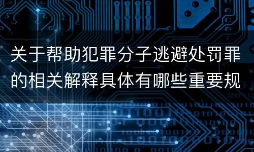 关于帮助犯罪分子逃避处罚罪的相关解释具体有哪些重要规定