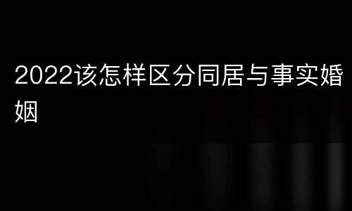 2022该怎样区分同居与事实婚姻