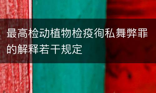 最高检动植物检疫徇私舞弊罪的解释若干规定