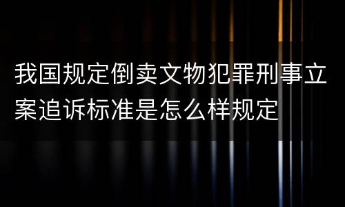 我国规定倒卖文物犯罪刑事立案追诉标准是怎么样规定