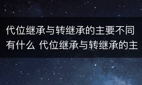 代位继承与转继承的主要不同有什么 代位继承与转继承的主要不同有什么特点