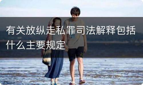 有关放纵走私罪司法解释包括什么主要规定