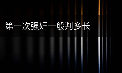 第一次强奸一般判多长
