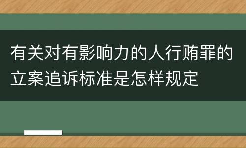 有关对有影响力的人行贿罪的立案追诉标准是怎样规定