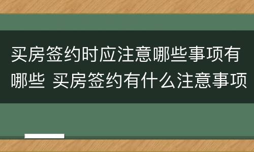 买房签约时应注意哪些事项有哪些 买房签约有什么注意事项