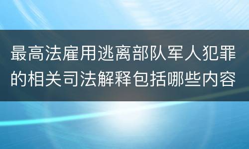 最高法雇用逃离部队军人犯罪的相关司法解释包括哪些内容