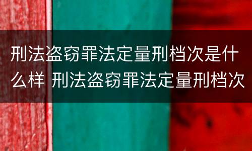 刑法盗窃罪法定量刑档次是什么样 刑法盗窃罪法定量刑档次是什么样子的