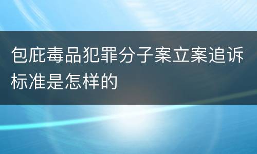 包庇毒品犯罪分子案立案追诉标准是怎样的