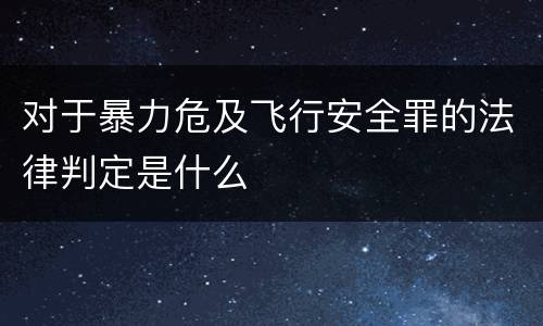 对于暴力危及飞行安全罪的法律判定是什么