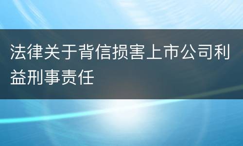 法律关于背信损害上市公司利益刑事责任
