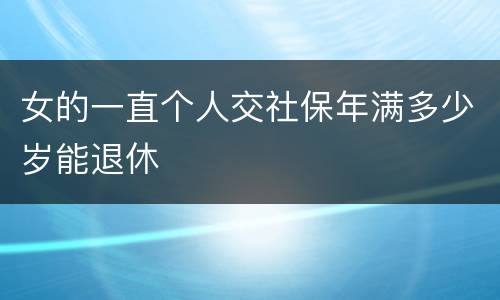 女的一直个人交社保年满多少岁能退休