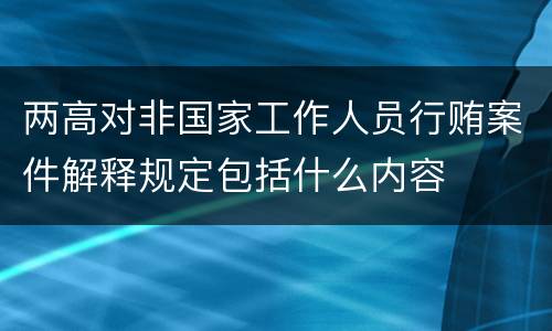 两高对非国家工作人员行贿案件解释规定包括什么内容